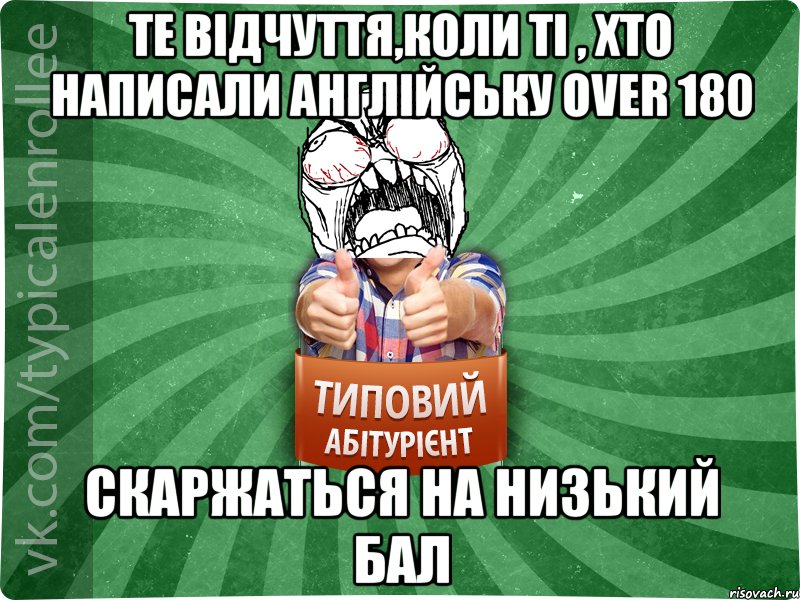 Те відчуття,коли ті , хто написали англійську over 180 скаржаться на низький бал