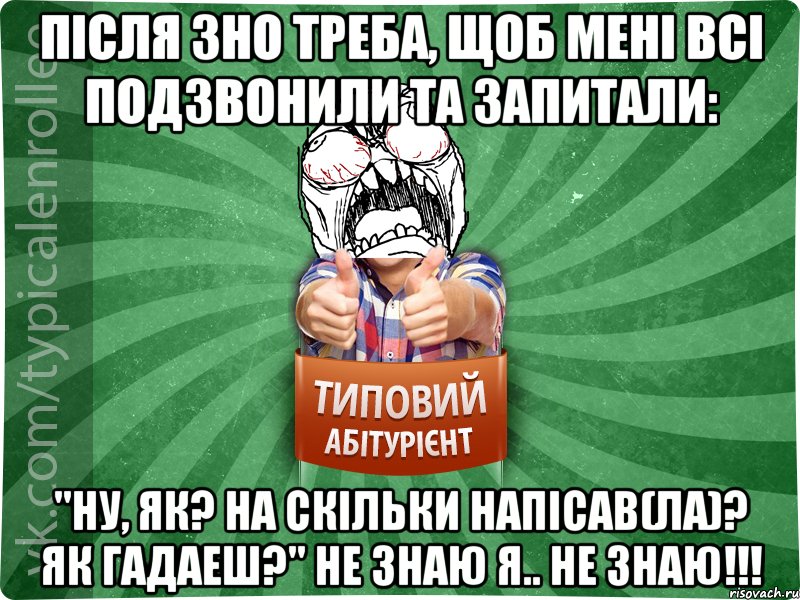 Після ЗНО треба, щоб мені всі подзвонили та запитали: "Ну, як? На скільки напісав(ла)? Як гадаеш?" Не знаю я.. НЕ ЗНАЮ!!!, Мем абтура2