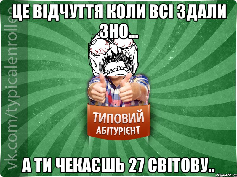 це відчуття коли всі здали ЗНО... а ти чекаєшь 27 світову.., Мем абтура2