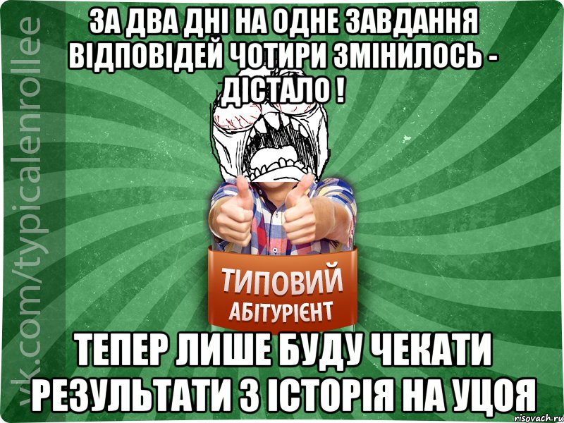 За два дні на одне завдання відповідей чотири змінилось - дістало ! Тепер лише буду чекати результати з історія на УЦОЯ