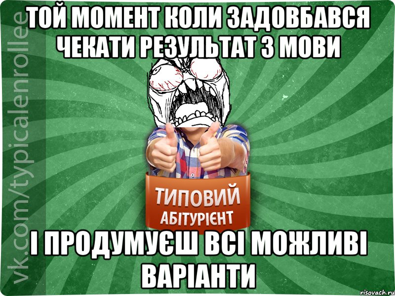 Той момент коли задовбався чекати результат з мови і продумуєш всі можливі варіанти