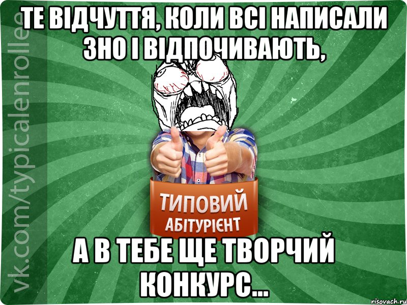 Те відчуття, коли всі написали ЗНО і відпочивають, а в тебе ще творчий конкурс...