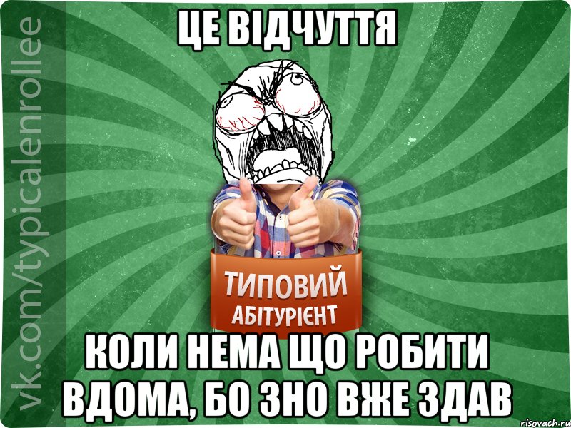 Це відчуття Коли нема що робити вдома, бо зно вже здав