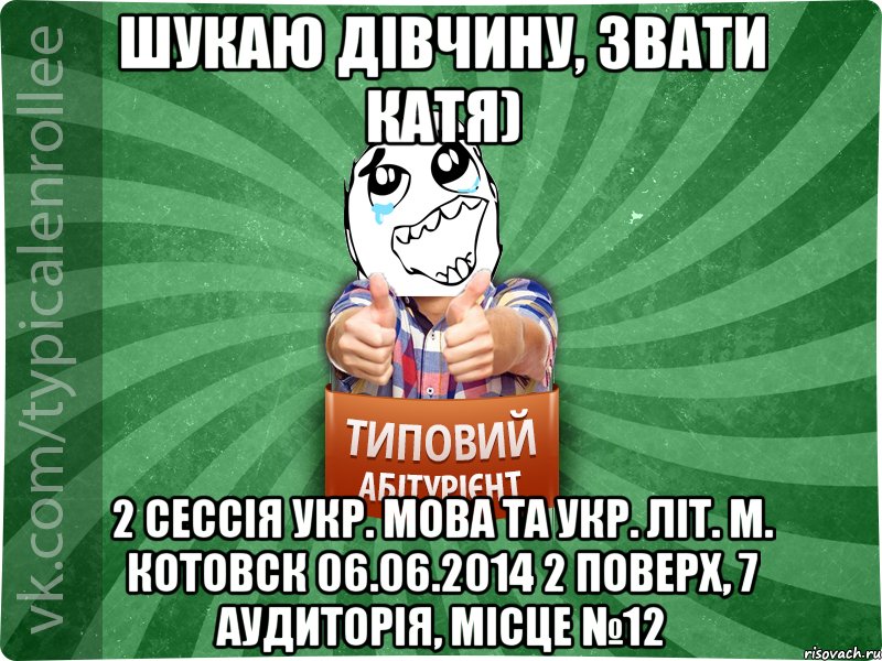 Шукаю дівчину, звати Катя) 2 сессія укр. мова та укр. літ. м. Котовск 06.06.2014 2 поверх, 7 аудиторія, місце №12, Мем абтура3