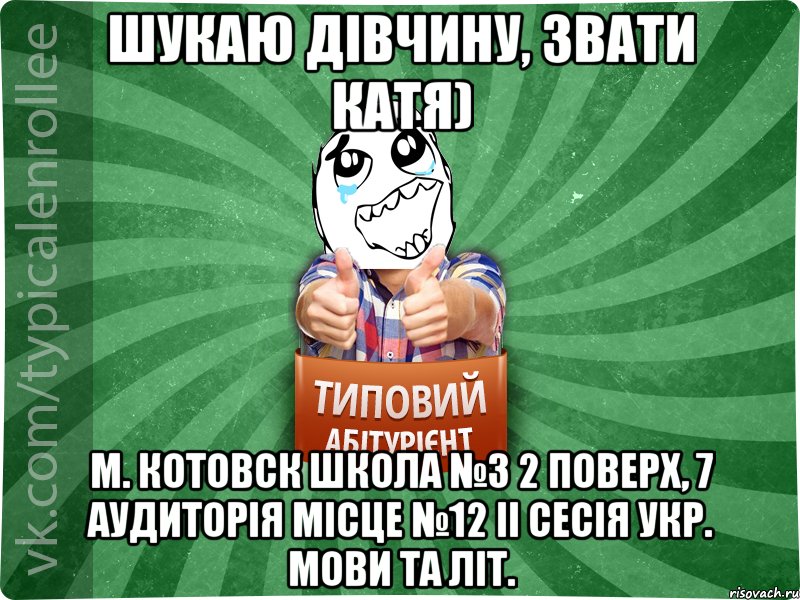 Шукаю дівчину, звати Катя) м. Котовск школа №3 2 поверх, 7 аудиторія місце №12 ІІ сесія укр. мови та літ., Мем абтура3