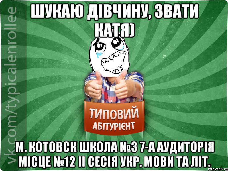 Шукаю дівчину, звати Катя) м. Котовск школа №3 7-а аудиторія місце №12 ІІ сесія укр. мови та літ., Мем абтура3