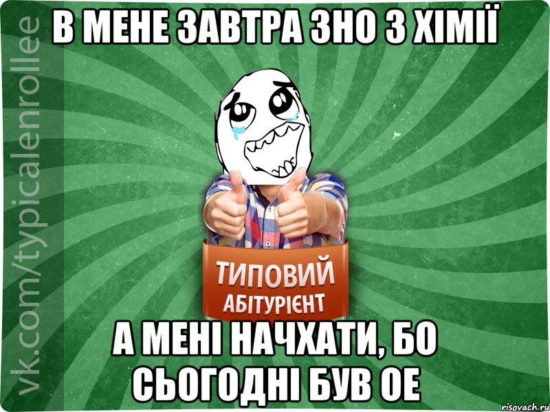 в мене завтра ЗНО з хімії а мені начхати, бо сьогодні був ОЕ, Мем абтура3