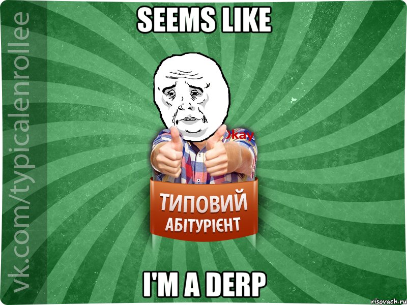 seems like i'm a derp