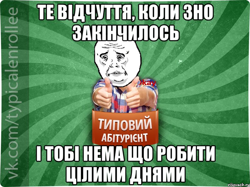 Те відчуття, коли ЗНО закінчилось і тобі нема що робити цілими днями, Мем абтура4