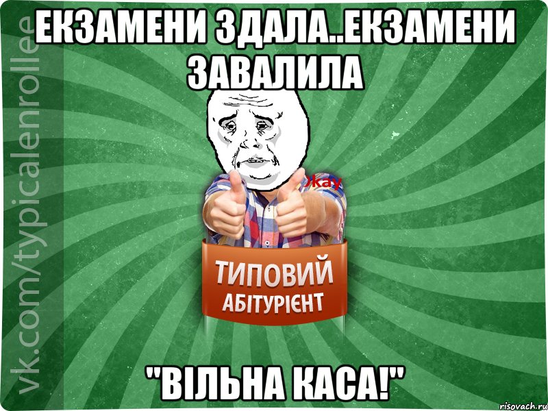 екзамени здала..екзамени завалила "вільна каса!"