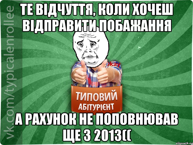 Те відчуття, коли хочеш відправити побажання А рахунок не поповнював ще з 2013((, Мем абтура4