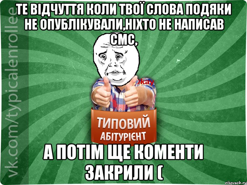 те відчуття коли твої слова подяки не опублікували,ніхто не написав смс, а потім ще коменти закрили (