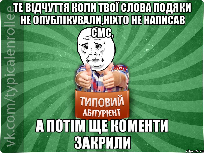 те відчуття коли твої слова подяки не опублікували,ніхто не написав смс, а потім ще коменти закрили