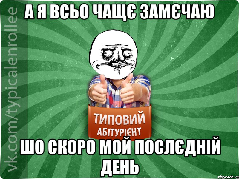 а я всьо чащє замєчаю шо скоро мой послєдній день