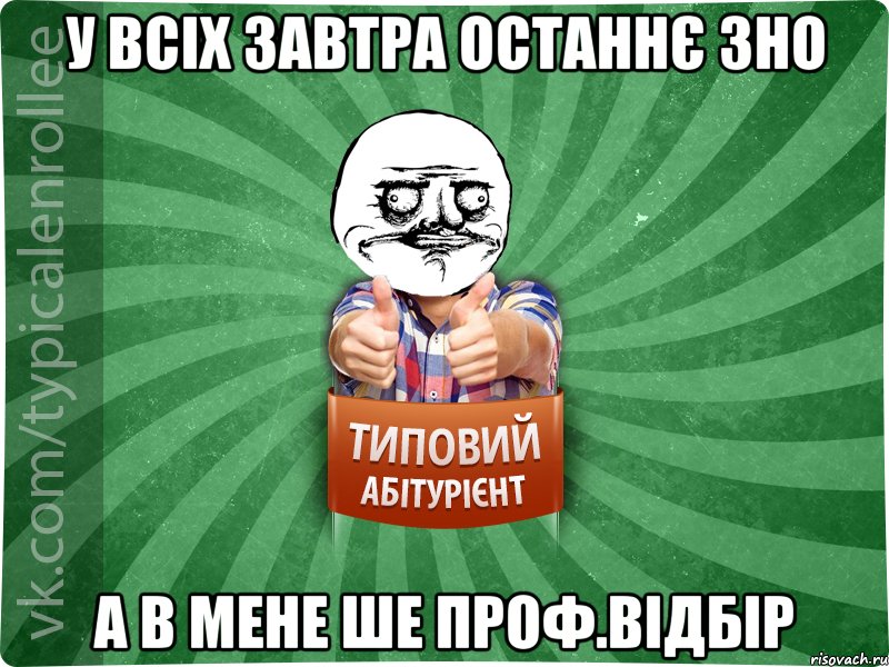 у всіх завтра останнє ЗНО а в мене ше Проф.Відбір, Мем Абтурнт1