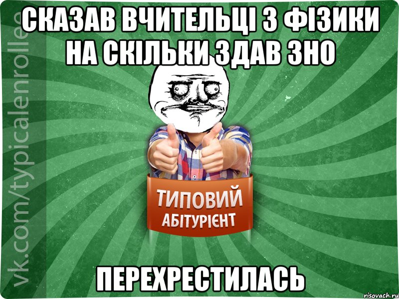 Сказав вчительці з фізики на скільки здав ЗНО перехрестилась