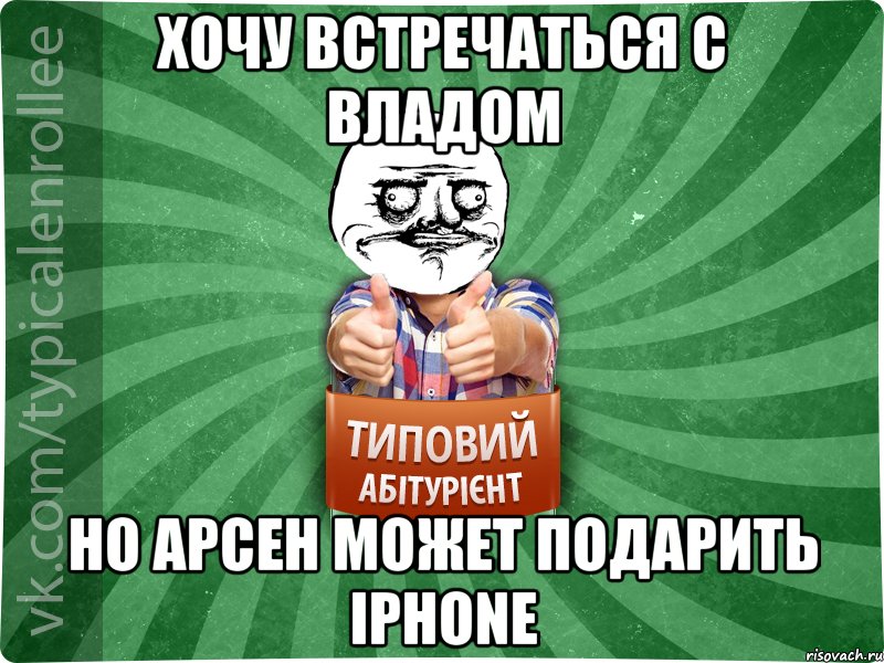 Хочу встречаться с Владом Но Арсен может подарить Iphone, Мем Абтурнт1