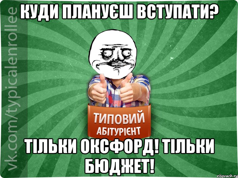 Куди плануєш вступати? Тільки Оксфорд! Тільки бюджет!