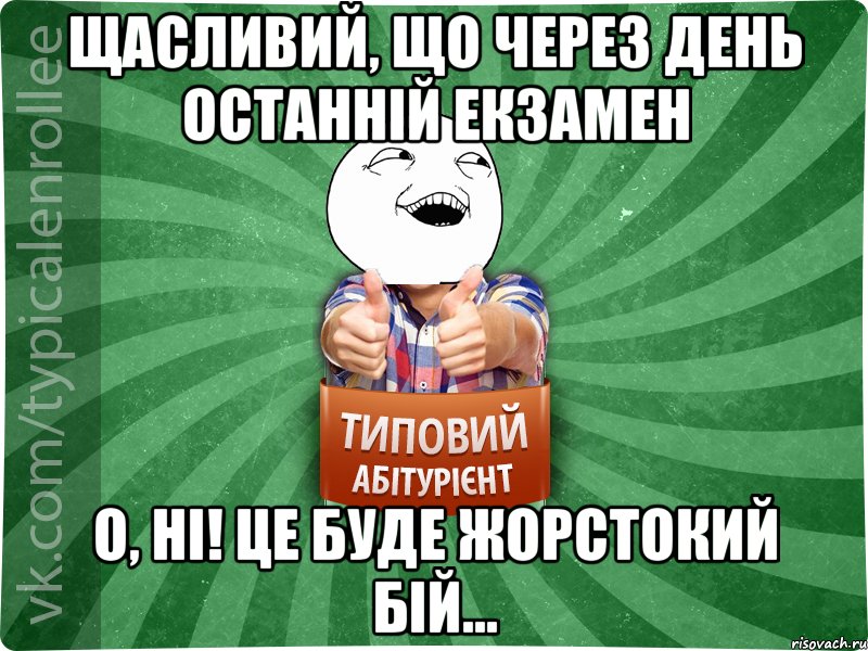 Щасливий, що через день останній екзамен О, Ні! це буде жорстокий бій...