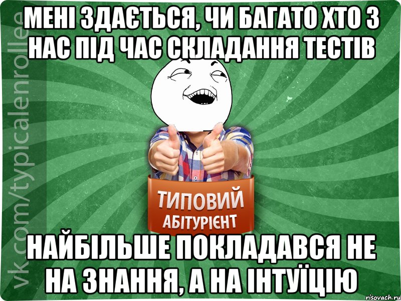 Мені здається, чи багато хто з нас під час складання тестів найбільше покладався не на знання, а на інтуїцію