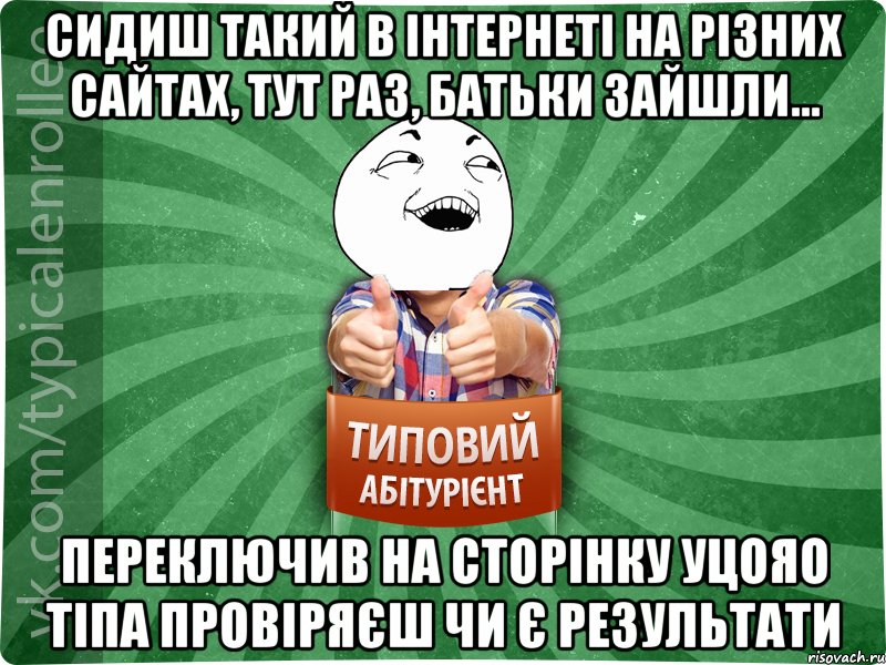 Сидиш такий в інтернеті на різних сайтах, тут раз, батьки зайшли... переключив на сторінку УЦОЯО тіпа провіряєш чи є результати