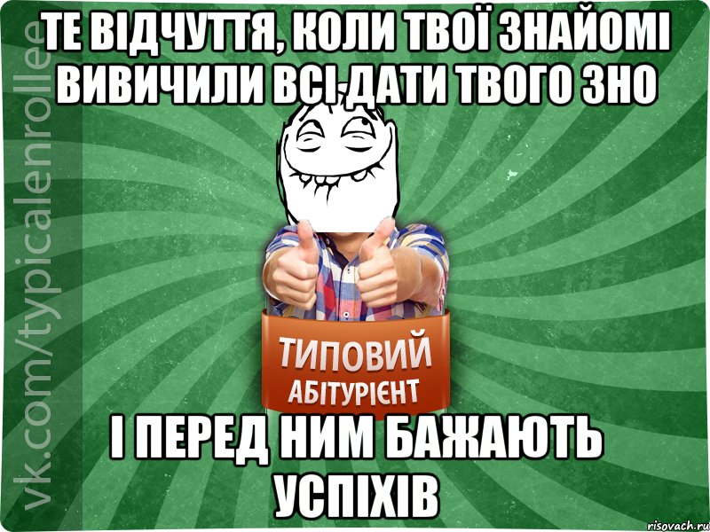 те відчуття, коли твої знайомі вивичили всі дати твого ЗНО і перед ним бажають успіхів