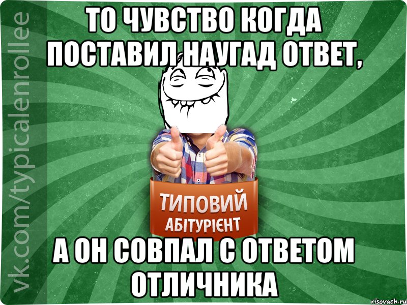 То чувство когда поставил наугад ответ, а он совпал с ответом отличника