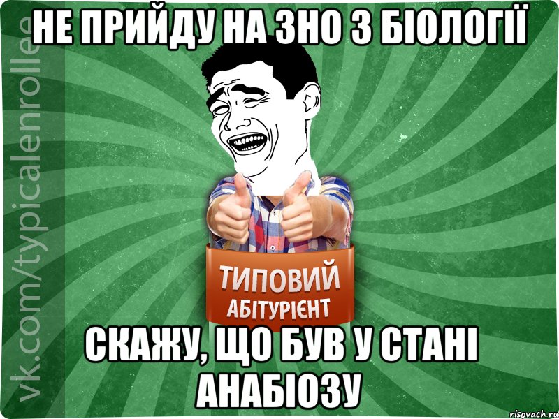 не прийду на зно з біології скажу, що був у стані анабіозу