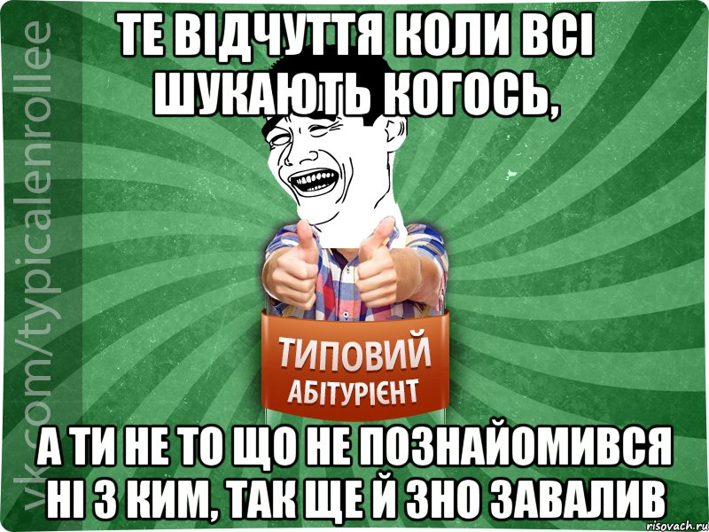 Те відчуття коли всі шукають когось, а ти не то що не познайомився ні з ким, так ще й ЗНО завалив