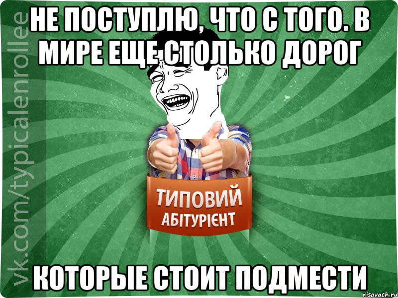 не поступлю, что с того. в мире еще столько дорог которые стоит подмести, Мем абтурнт7