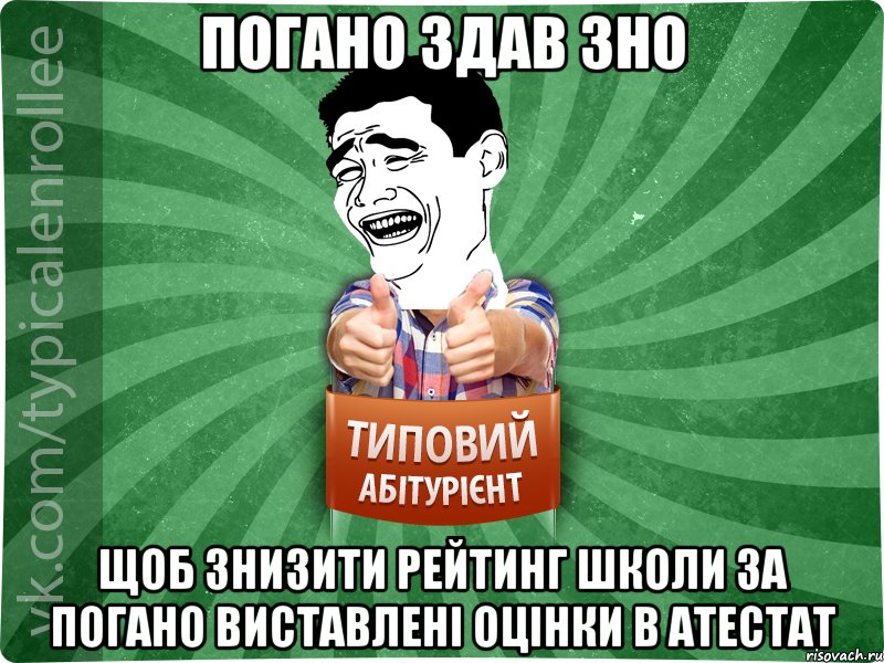 Погано здав ЗНО щоб знизити рейтинг школи за погано виставлені оцінки в атестат