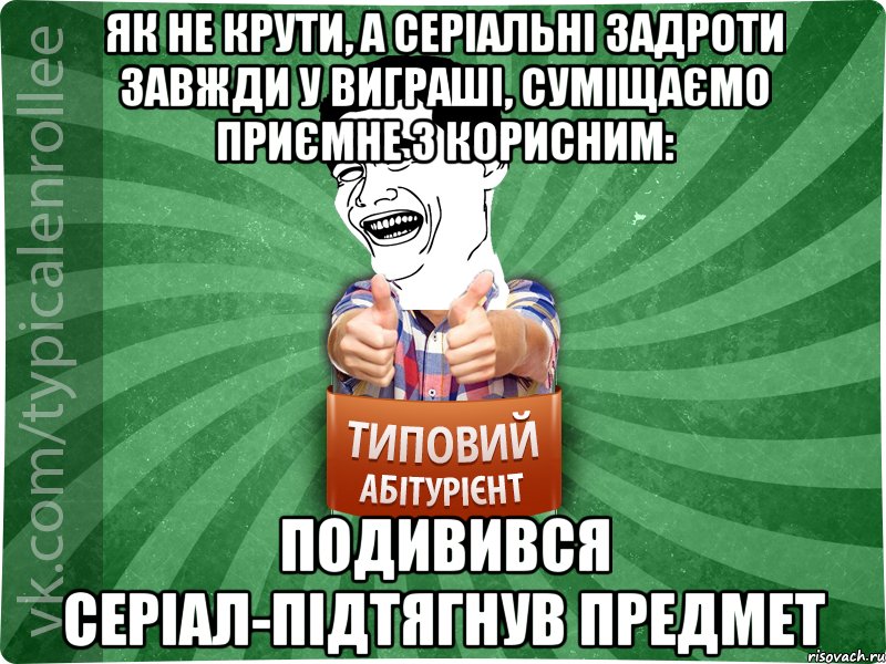 як не крути, а серіальні задроти завжди у виграші, суміщаємо приємне з корисним: подивився серіал-підтягнув предмет