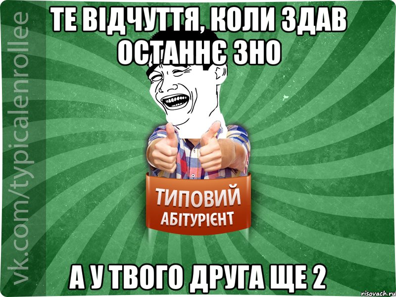 ТЕ ВІДЧУТТЯ, КОЛИ ЗДАВ ОСТАННЄ ЗНО А У ТВОГО ДРУГА ЩЕ 2