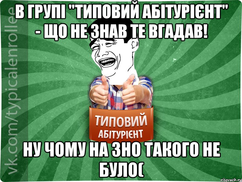 В групі "Типовий Абітурієнт" - що не знав те вгадав! Ну чому на ЗНО такого не було(