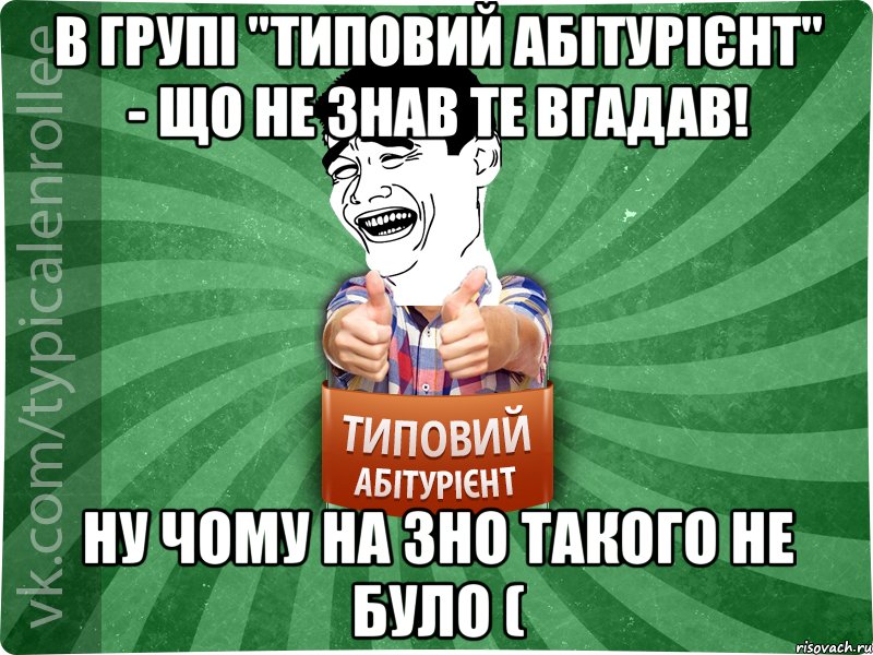 В групі "Типовий Абітурієнт" - що не знав те вгадав! Ну чому на ЗНО такого не було (