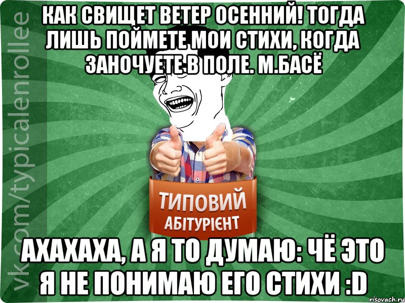 Как свищет ветер осенний! Тогда лишь поймете мои стихи, Когда заночуете в поле. М.Басё ахахаха, а я то думаю: чё это я не понимаю его стихи :D