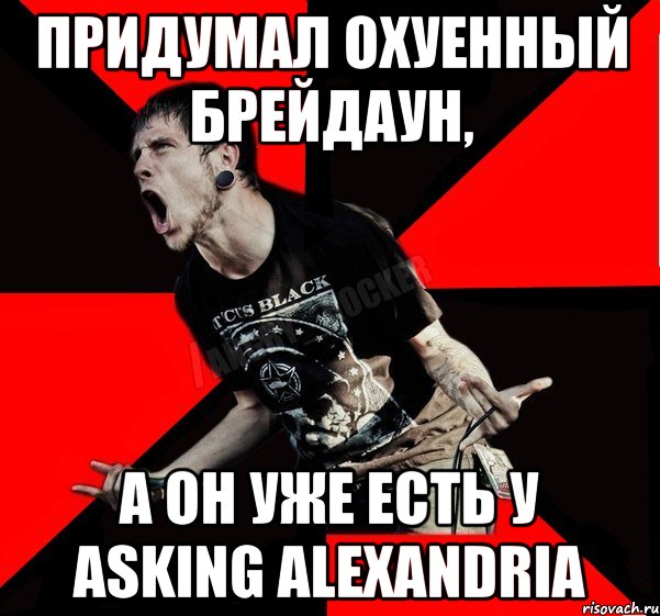 придумал охуенный брейдаун, а он уже есть у asking alexandria, Мем Агрессивный рокер