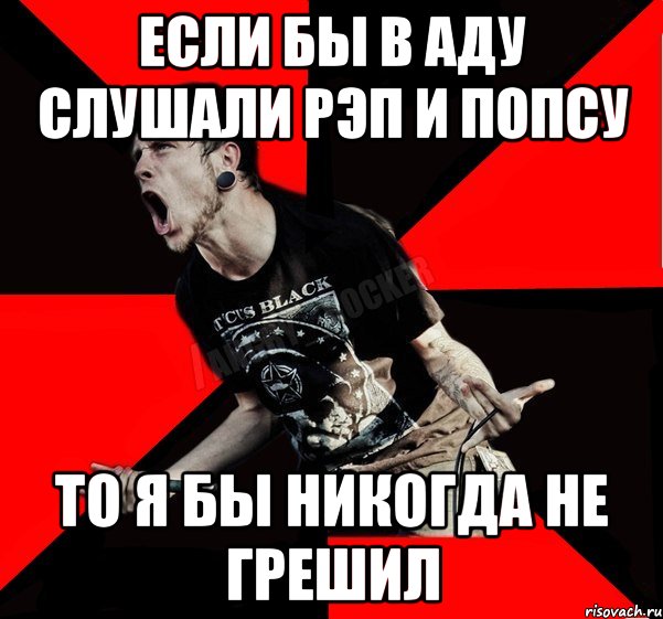 ЕСЛИ БЫ В АДУ СЛУШАЛИ РЭП И ПОПСУ ТО Я БЫ НИКОГДА НЕ ГРЕШИЛ, Мем Агрессивный рокер