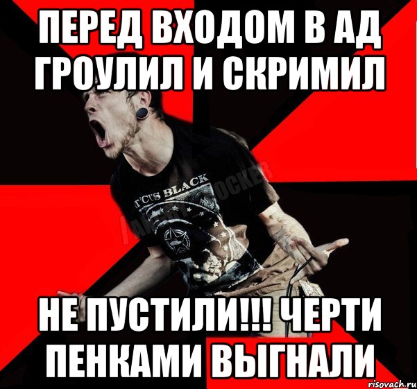 перед входом в ад гроулил и скримил не пустили!!! Черти пенками выгнали, Мем Агрессивный рокер