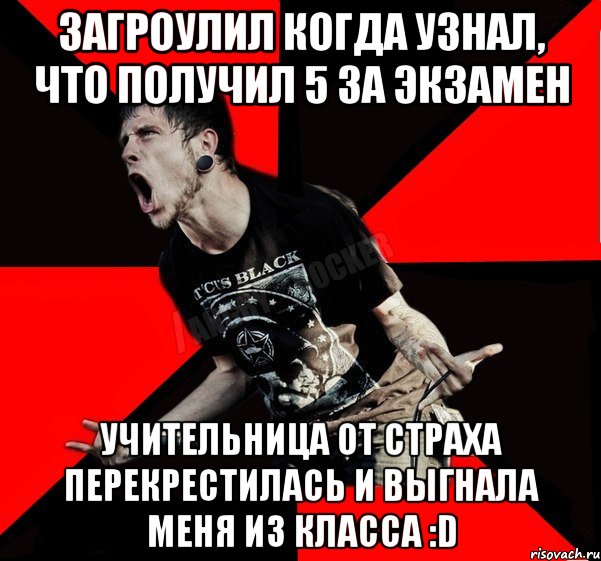 Загроулил когда узнал, что получил 5 за экзамен учительница от страха перекрестилась и выгнала меня из класса :D, Мем Агрессивный рокер