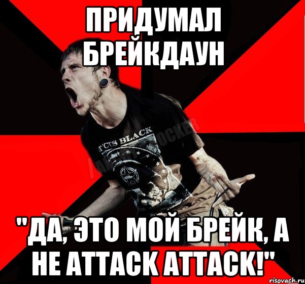 придумал брейкдаун "да, это мой брейк, а не attack attack!", Мем Агрессивный рокер