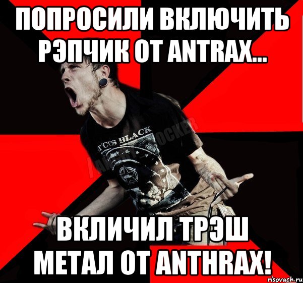 Попросили включить рэпчик от Antrax... Вкличил трэш метал от Anthrax!