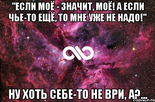 "Если моё - значит, моё! А если чье-то ещё, то мне уже не надо!" ну хоть себе-то не ври, а?..., Мем офигенно