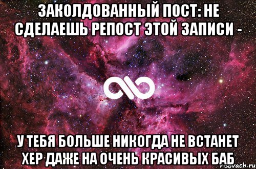 ЗАКОЛДОВАННЫЙ ПОСТ: НЕ СДЕЛАЕШЬ РЕПОСТ ЭТОЙ ЗАПИСИ - У ТЕБЯ БОЛЬШЕ НИКОГДА НЕ ВСТАНЕТ ХЕР ДАЖЕ НА ОЧЕНЬ КРАСИВЫХ БАБ, Мем офигенно