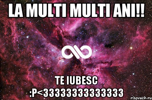 La multi multi ani!! Te iubesc :P<33333333333333, Мем офигенно