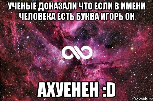 Ученые доказали что если в имени человека есть буква Игорь он Ахуенен :D, Мем офигенно