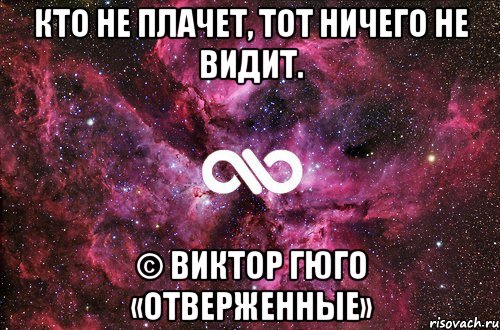 Кто не плачет, тот ничего не видит. © Виктор Гюго «Отверженные», Мем офигенно