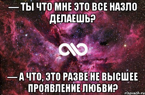 — Ты что мне это все назло делаешь? — А что, это разве не высшее проявление любви?, Мем офигенно