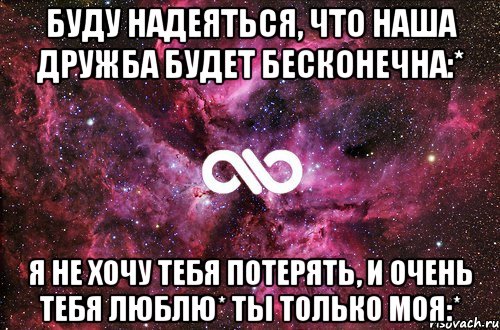 буду надеяться, что наша дружба будет бесконечна:* Я не хочу тебя потерять, и очень тебя люблю* Ты только МОЯ:*, Мем офигенно