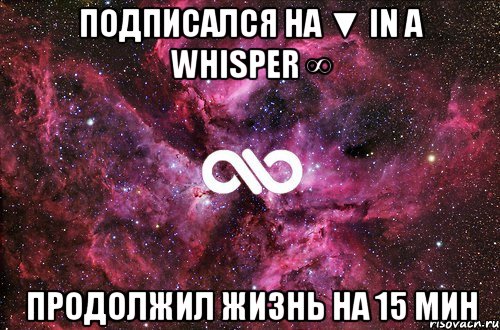 подписался на ▼ In a whisper ∞ продолжил жизнь на 15 мин, Мем офигенно